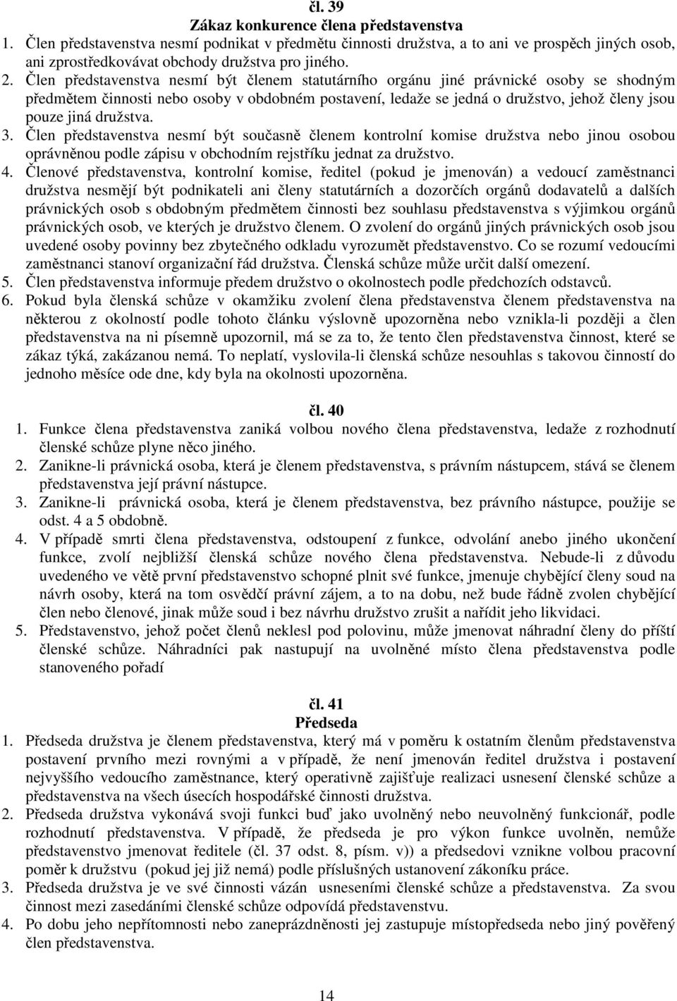 družstva. 3. Člen představenstva nesmí být současně členem kontrolní komise družstva nebo jinou osobou oprávněnou podle zápisu v obchodním rejstříku jednat za družstvo. 4.