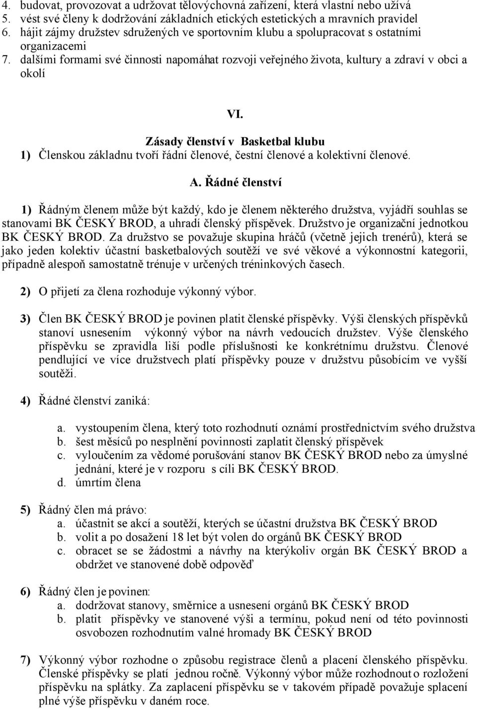 dalšími formami své činnosti napomáhat rozvoji veřejného života, kultury a zdraví v obci a okolí Zásady členství v Basketbal klubu 1) Členskou základnu tvoří řádní členové, čestní členové a