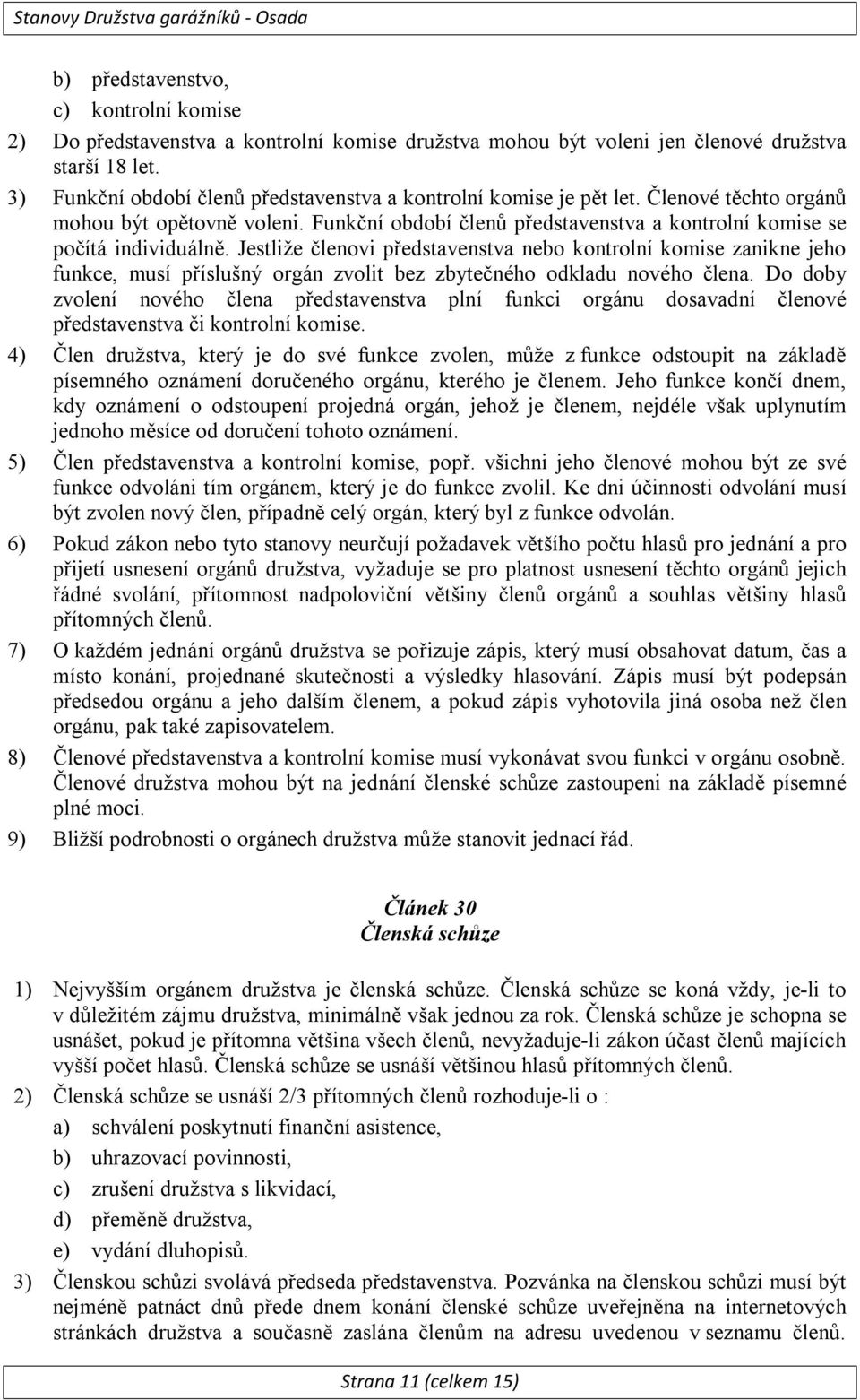 Jestliže členovi představenstva nebo kontrolní komise zanikne jeho funkce, musí příslušný orgán zvolit bez zbytečného odkladu nového člena.