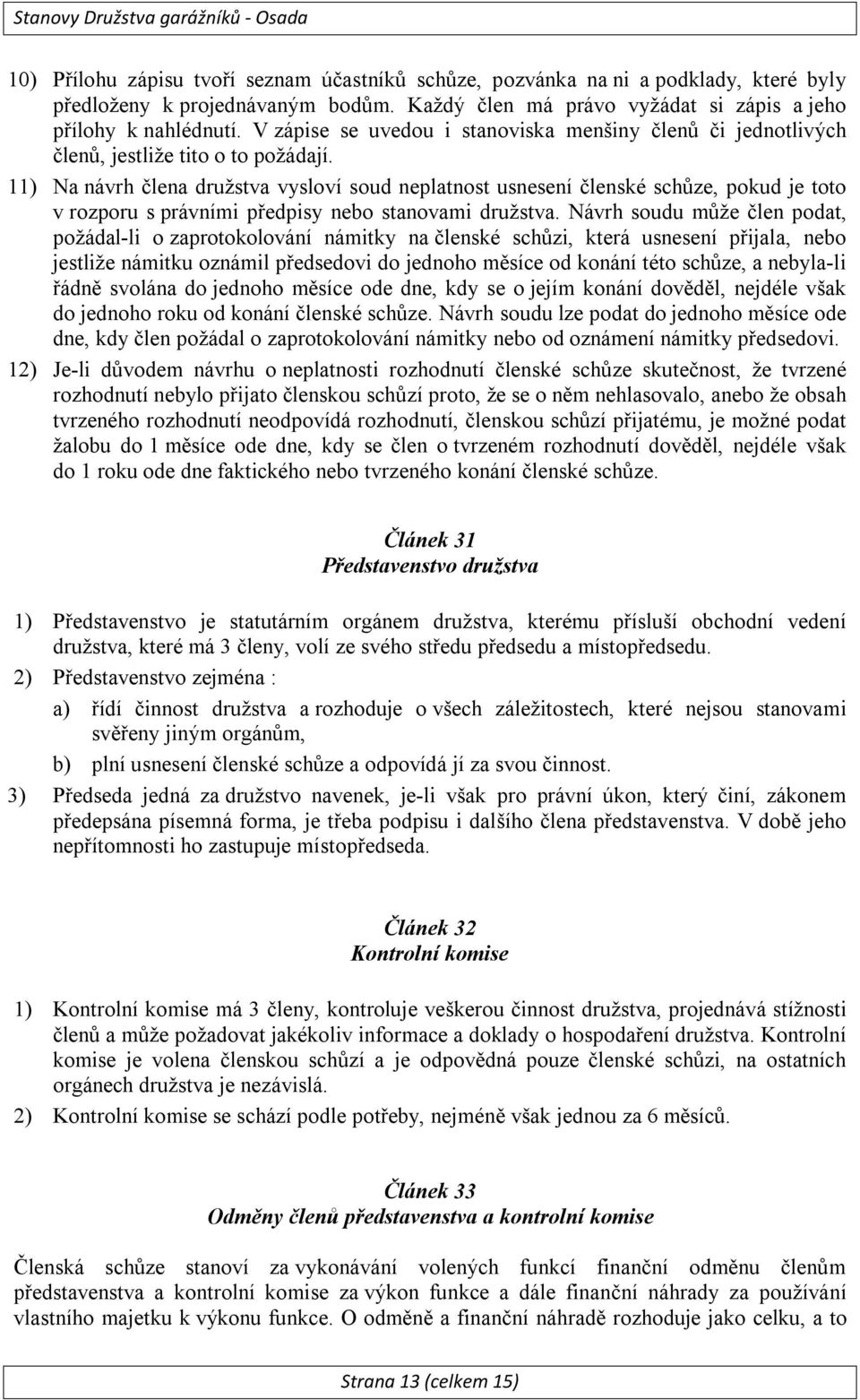 11) Na návrh člena družstva vysloví soud neplatnost usnesení členské schůze, pokud je toto v rozporu s právními předpisy nebo stanovami družstva.