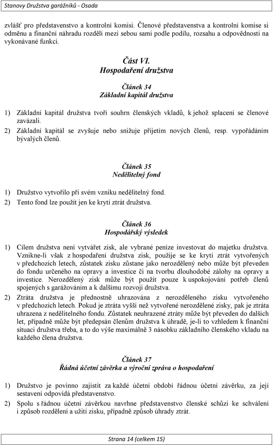 2) Základní kapitál se zvyšuje nebo snižuje přijetím nových členů, resp. vypořádáním bývalých členů. Článek 35 Nedělitelný fond 1) Družstvo vytvořilo při svém vzniku nedělitelný fond.