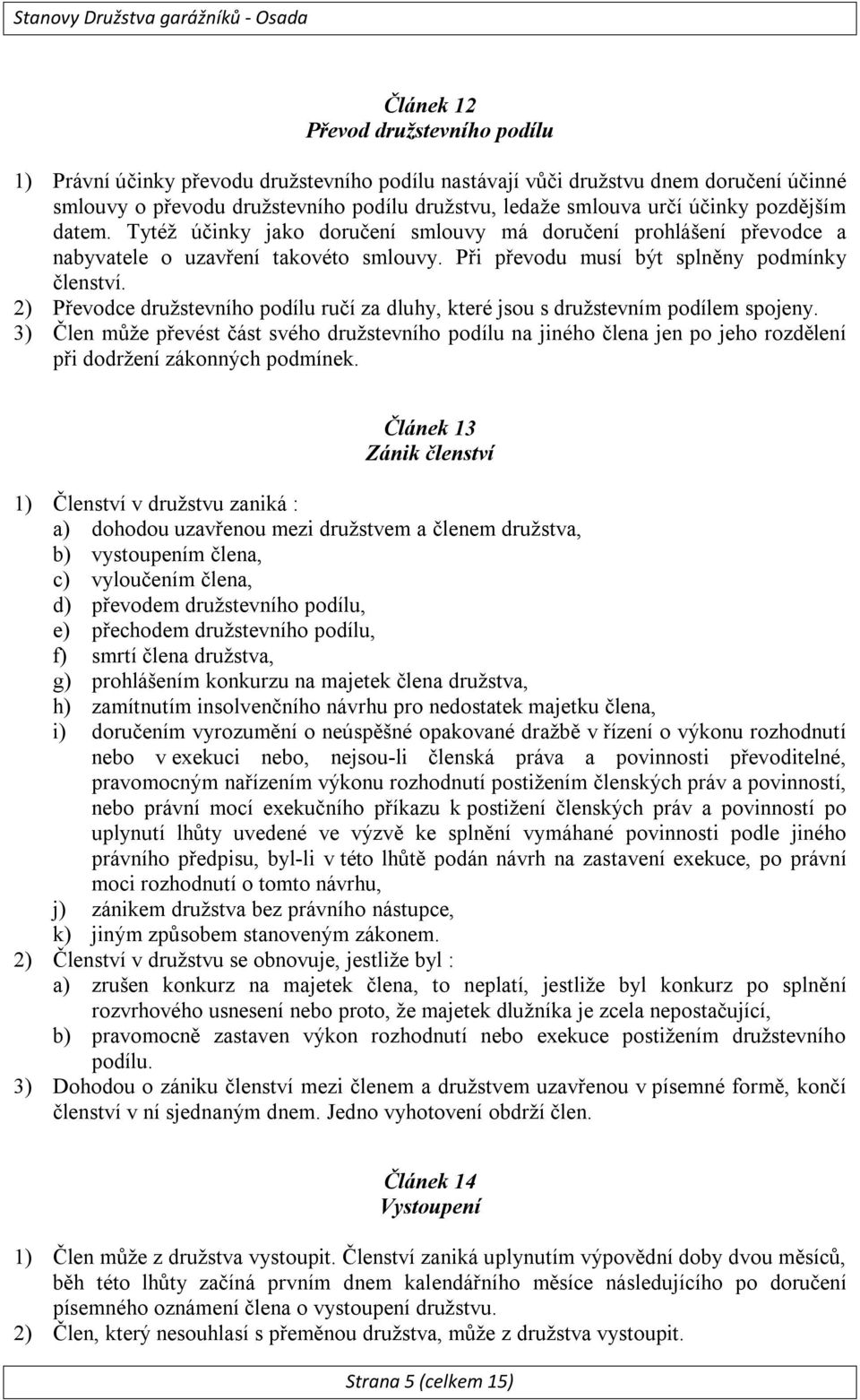 2) Převodce družstevního podílu ručí za dluhy, které jsou s družstevním podílem spojeny.