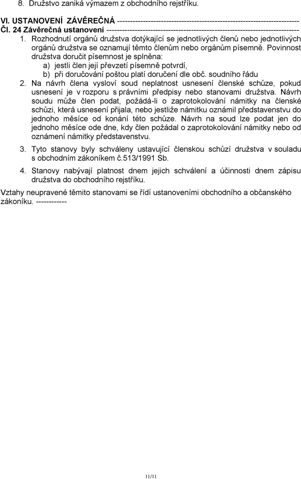 Rozhodnutí orgánů družstva dotýkající se jednotlivých členů nebo jednotlivých orgánů družstva se oznamují těmto členům nebo orgánům písemně.