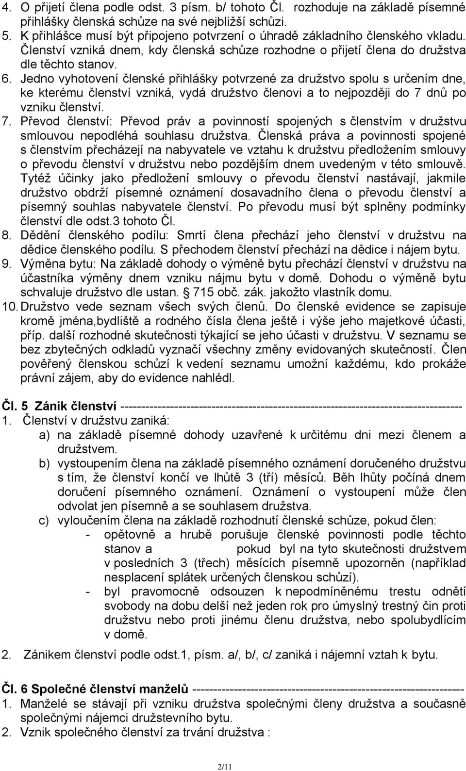 Jedno vyhotovení členské přihlášky potvrzené za družstvo spolu s určením dne, ke kterému členství vzniká, vydá družstvo členovi a to nejpozději do 7 