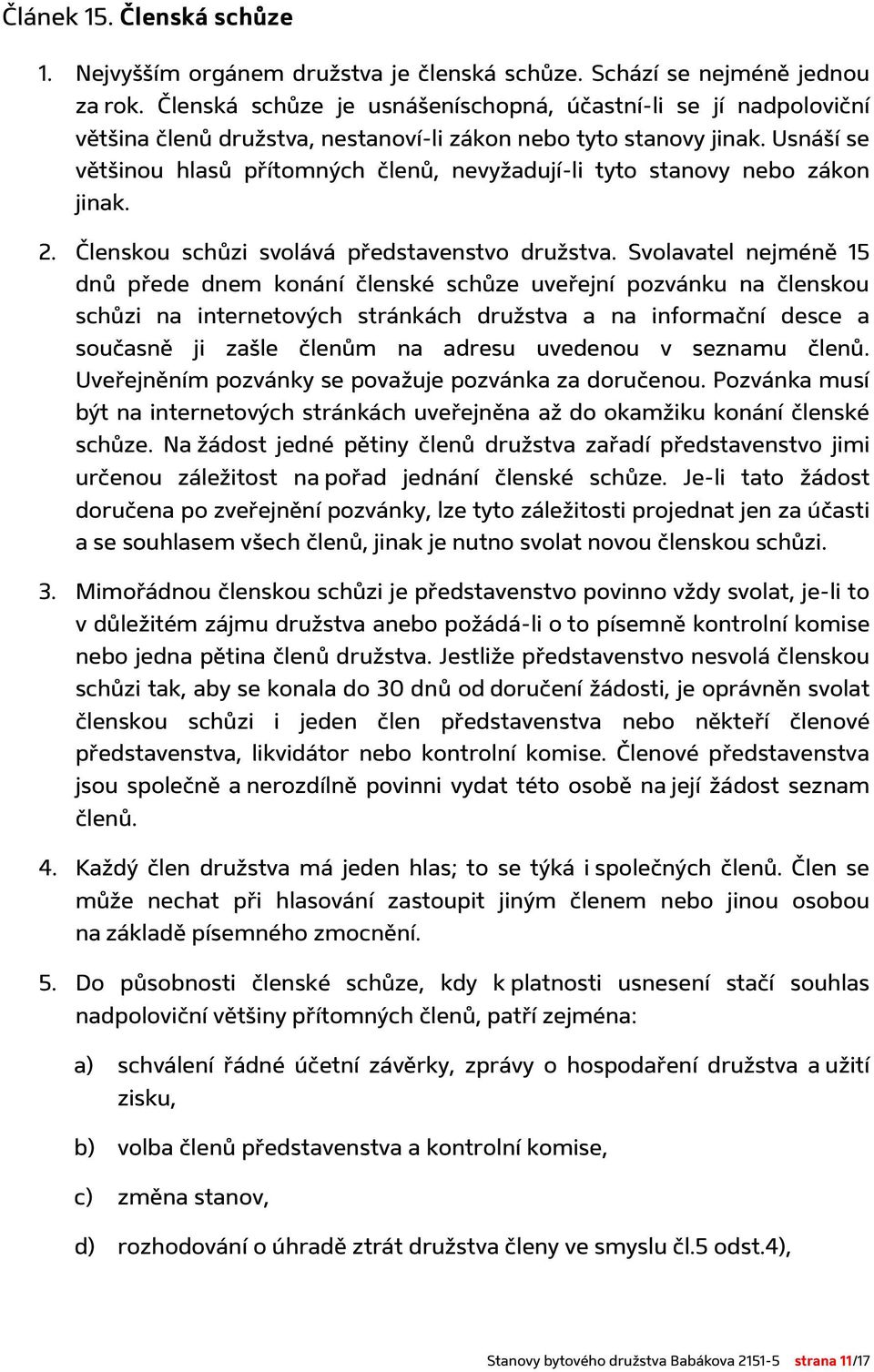 Usnáší se většinou hlasů přítomných členů, nevyžadují-li tyto stanovy nebo zákon jinak. 2. Členskou schůzi svolává představenstvo družstva.