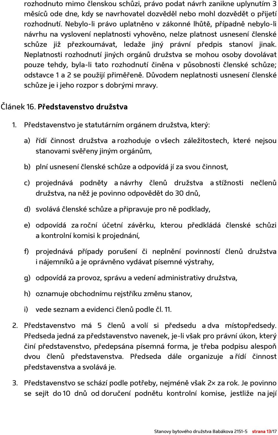 jinak. Neplatnosti rozhodnutí jiných orgánů družstva se mohou osoby dovolávat pouze tehdy, byla-li tato rozhodnutí činěna v působnosti členské schůze; odstavce 1 a 2 se použijí přiměřeně.