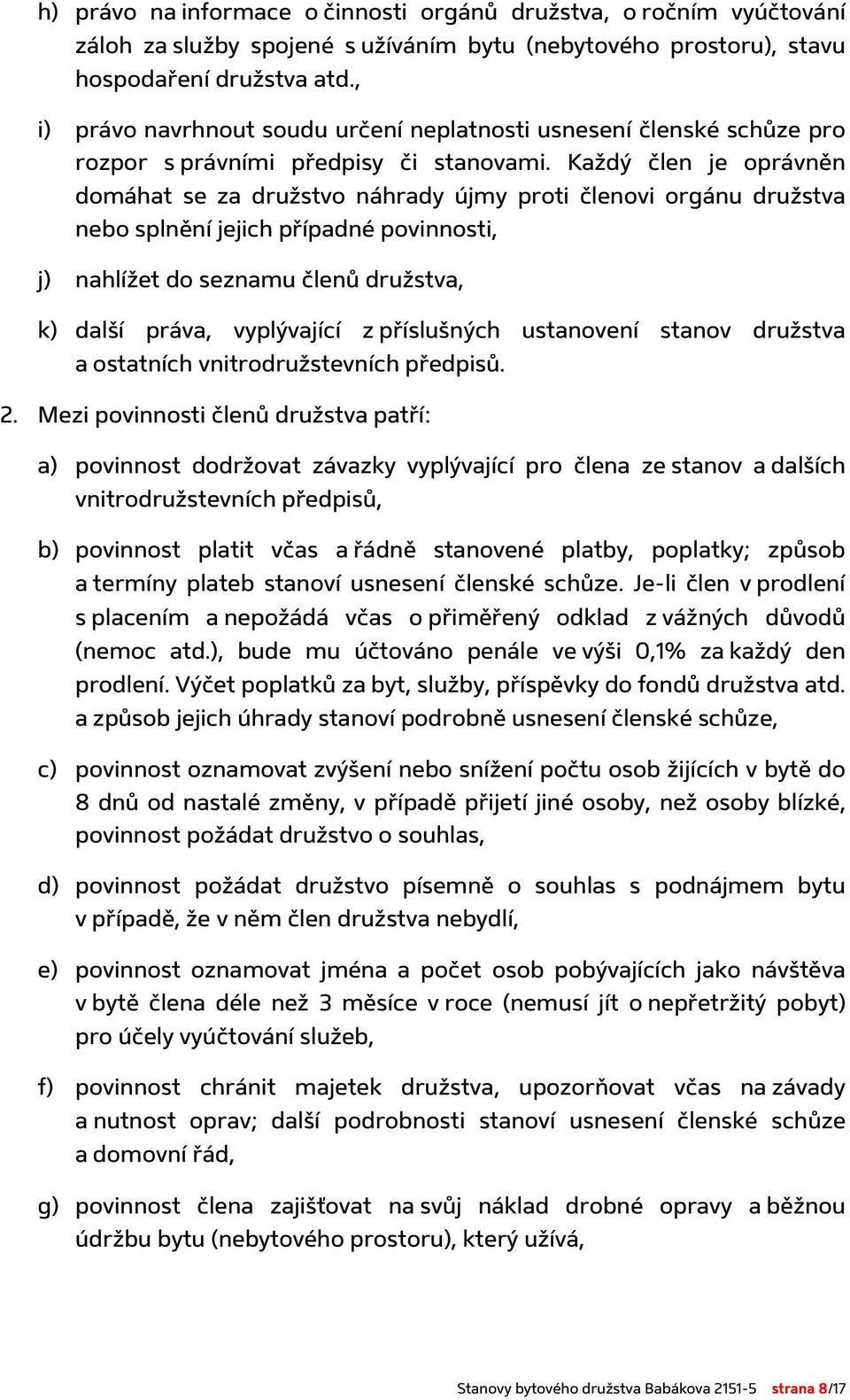 Každý člen je oprávněn domáhat se za družstvo náhrady újmy proti členovi orgánu družstva nebo splnění jejich případné povinnosti, j) nahlížet do seznamu členů družstva, k) další práva, vyplývající z