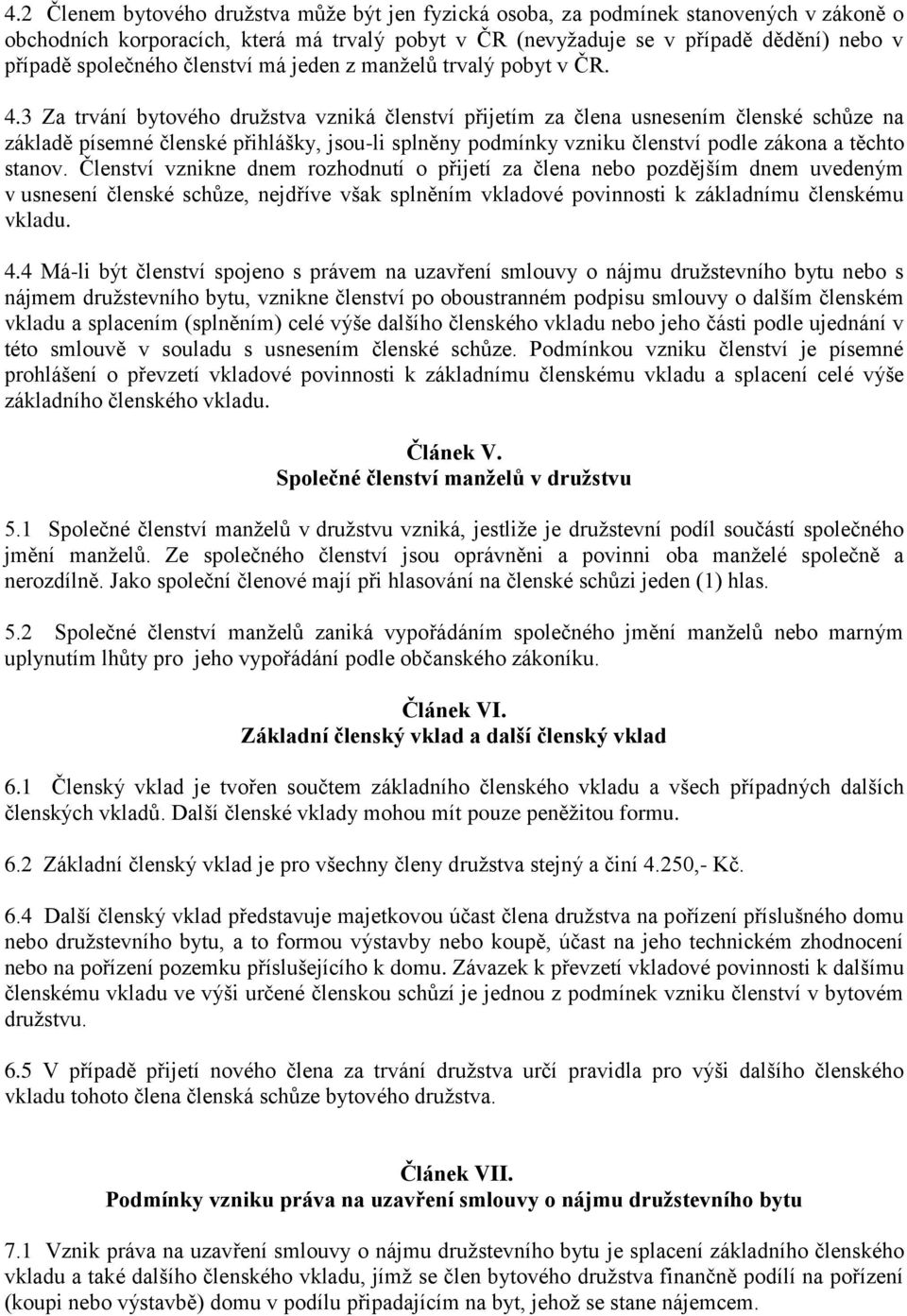 3 Za trvání bytového družstva vzniká členství přijetím za člena usnesením členské schůze na základě písemné členské přihlášky, jsou-li splněny podmínky vzniku členství podle zákona a těchto stanov.