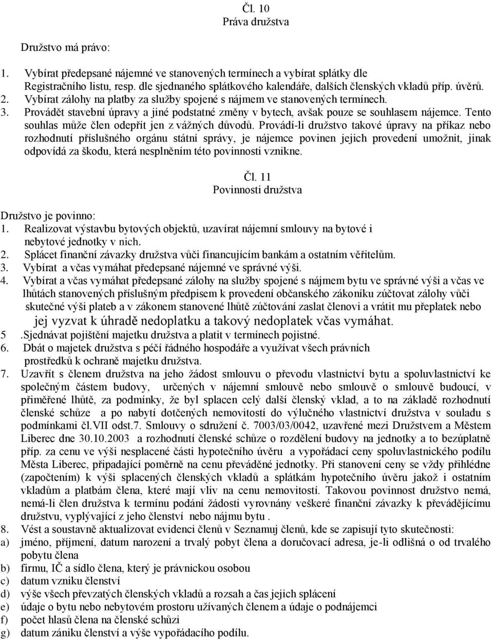 Provádět stavební úpravy a jiné podstatné změny v bytech, avšak pouze se souhlasem nájemce. Tento souhlas může člen odepřít jen z vážných důvodů.