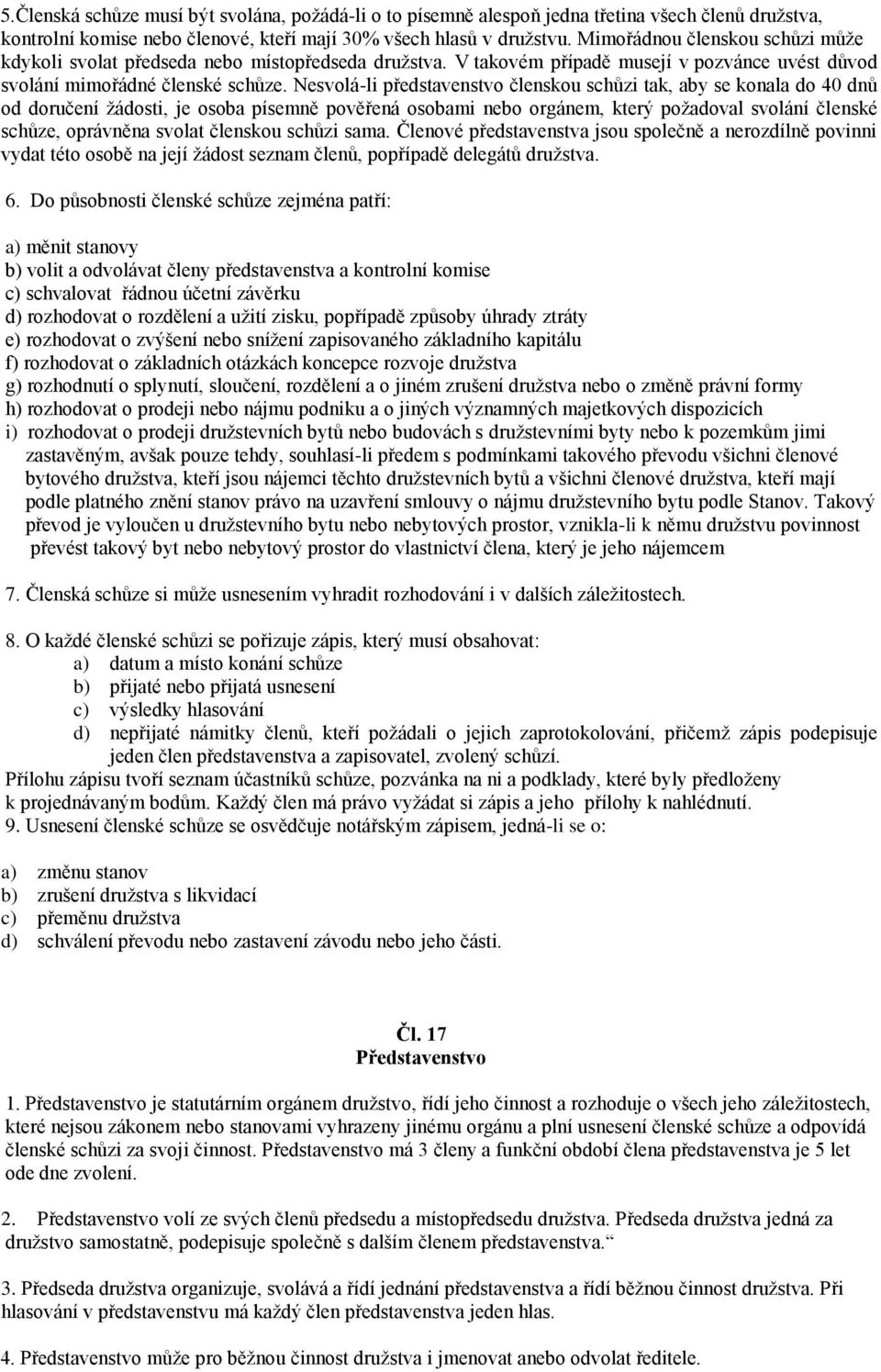 Nesvolá-li představenstvo členskou schůzi tak, aby se konala do 40 dnů od doručení žádosti, je osoba písemně pověřená osobami nebo orgánem, který požadoval svolání členské schůze, oprávněna svolat