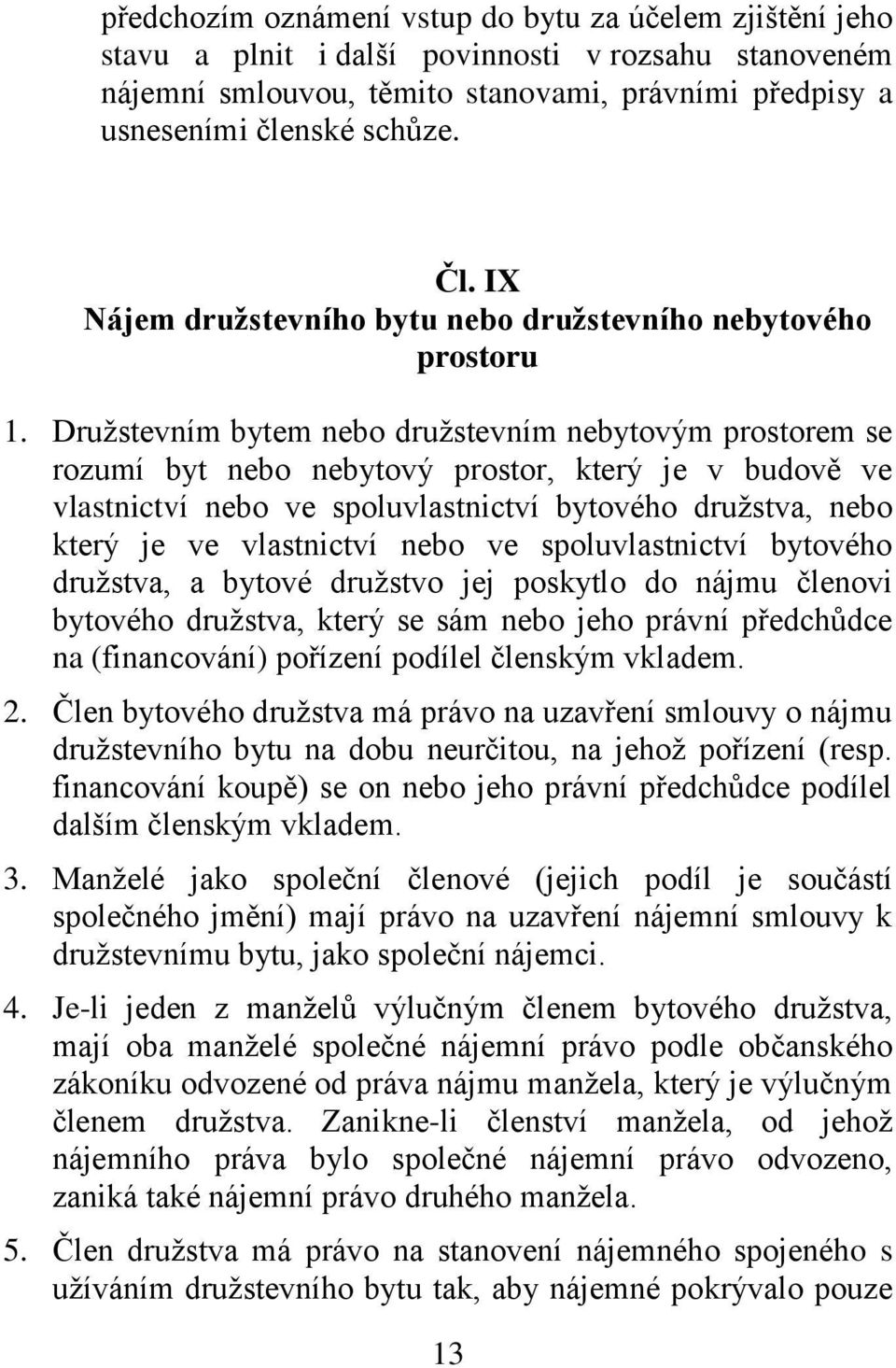 Družstevním bytem nebo družstevním nebytovým prostorem se rozumí byt nebo nebytový prostor, který je v budově ve vlastnictví nebo ve spoluvlastnictví bytového družstva, nebo který je ve vlastnictví