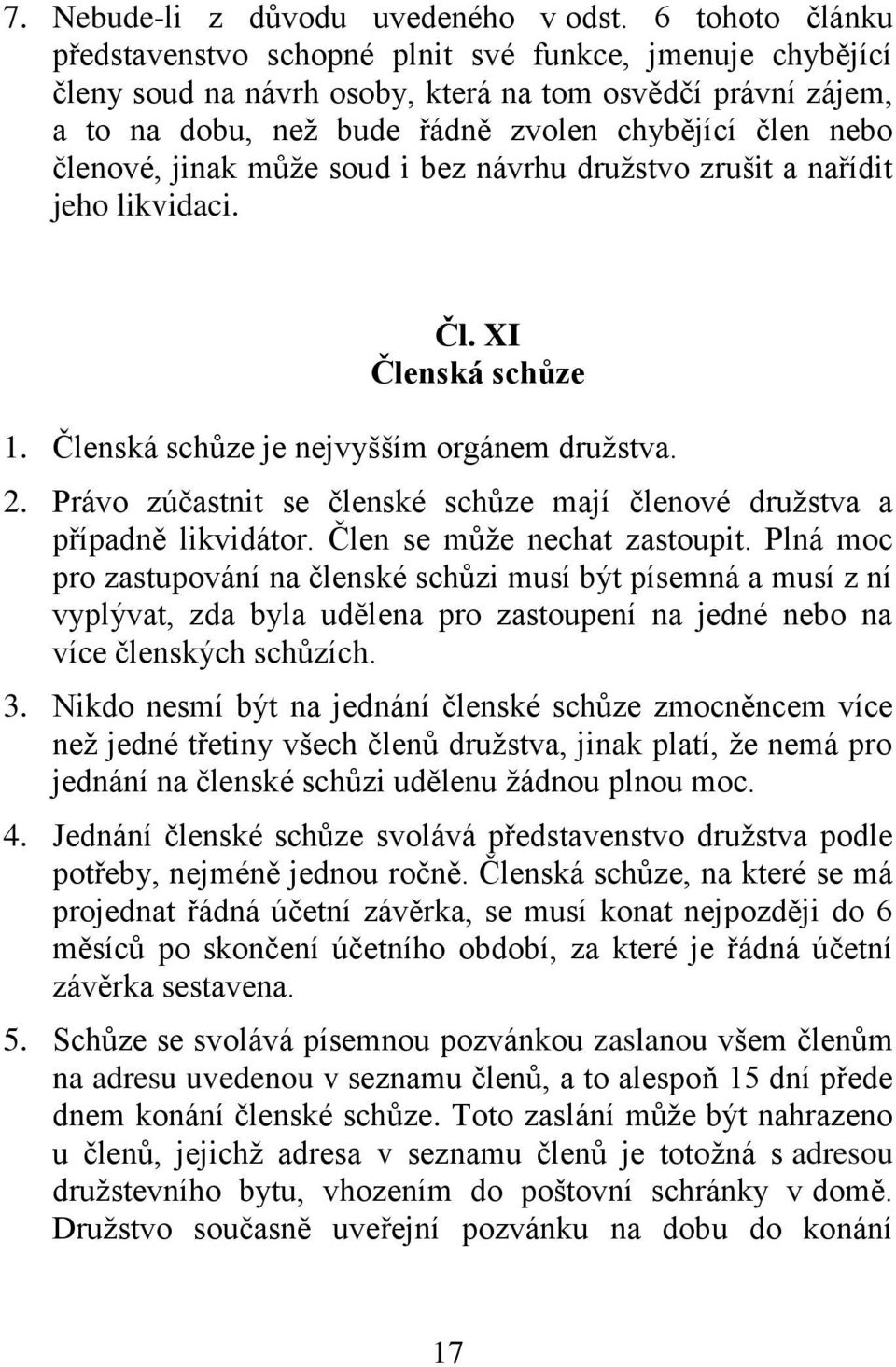 členové, jinak může soud i bez návrhu družstvo zrušit a nařídit jeho likvidaci. Čl. XI Členská schůze 1. Členská schůze je nejvyšším orgánem družstva. 2.