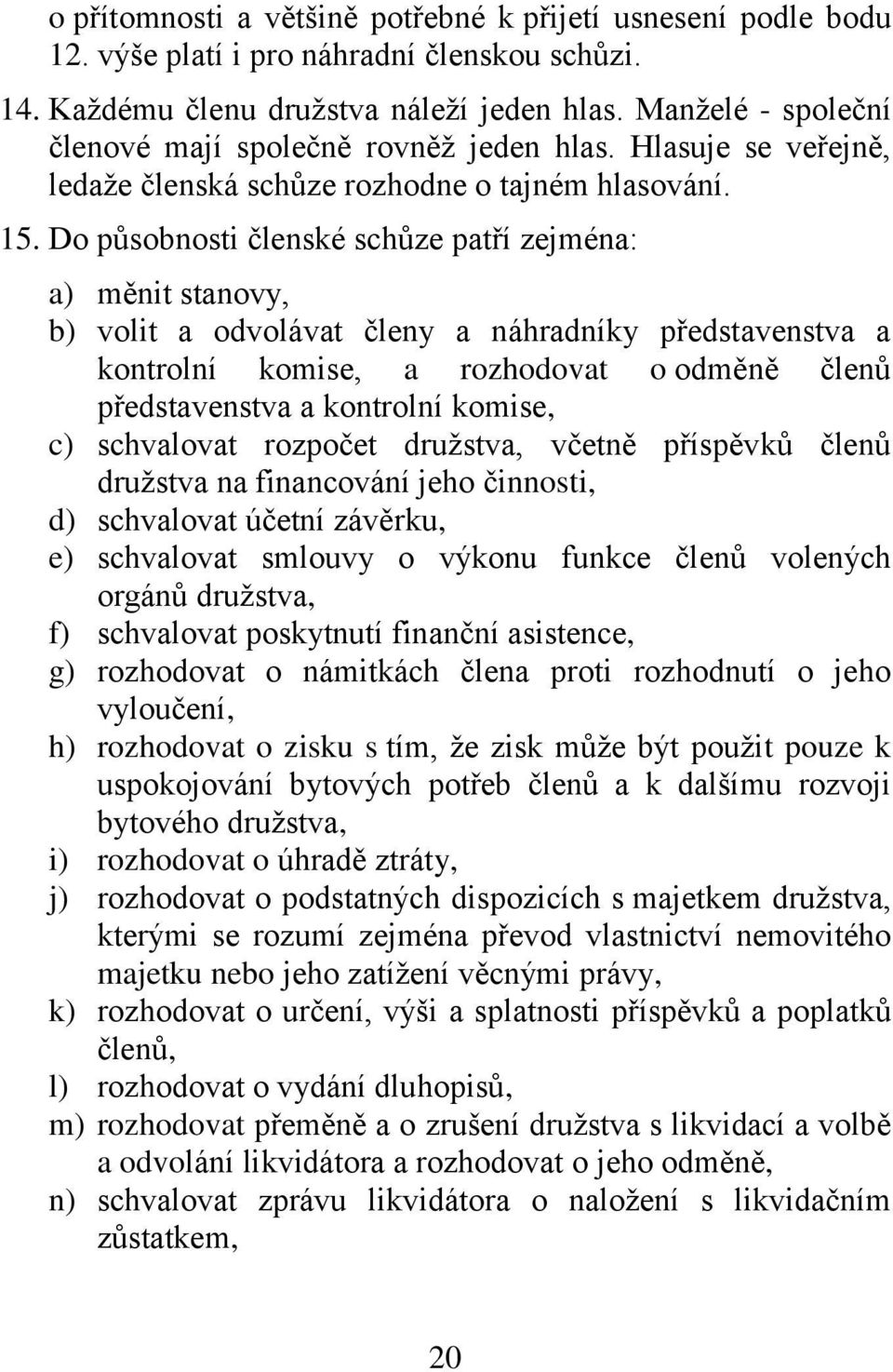 Do působnosti členské schůze patří zejména: a) měnit stanovy, b) volit a odvolávat členy a náhradníky představenstva a kontrolní komise, a rozhodovat o odměně členů představenstva a kontrolní komise,