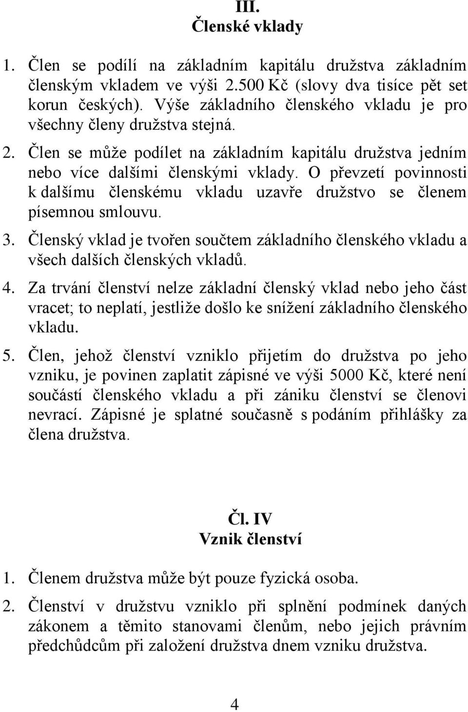 O převzetí povinnosti k dalšímu členskému vkladu uzavře družstvo se členem písemnou smlouvu. 3. Členský vklad je tvořen součtem základního členského vkladu a všech dalších členských vkladů. 4.