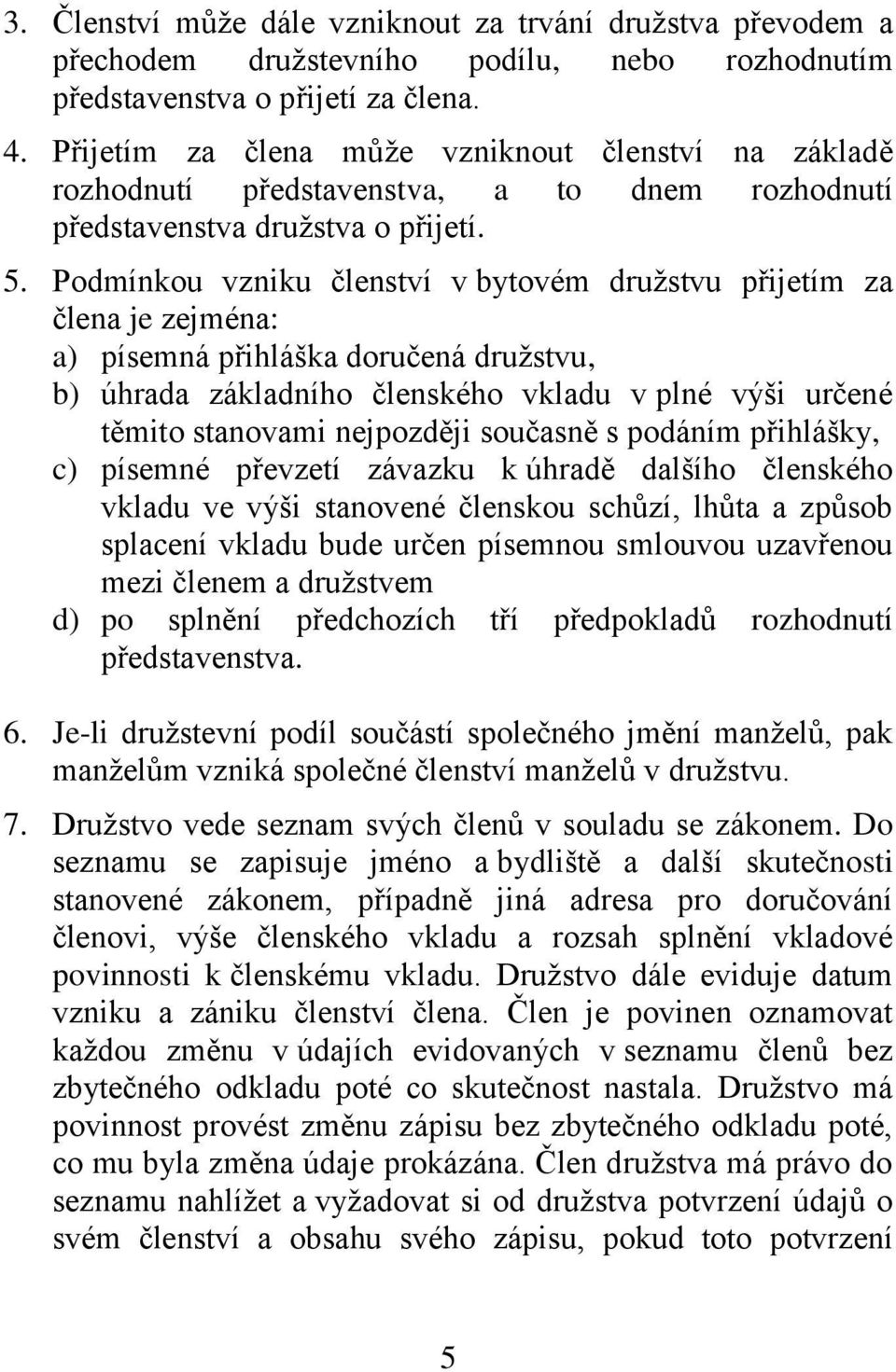 Podmínkou vzniku členství v bytovém družstvu přijetím za člena je zejména: a) písemná přihláška doručená družstvu, b) úhrada základního členského vkladu v plné výši určené těmito stanovami nejpozději