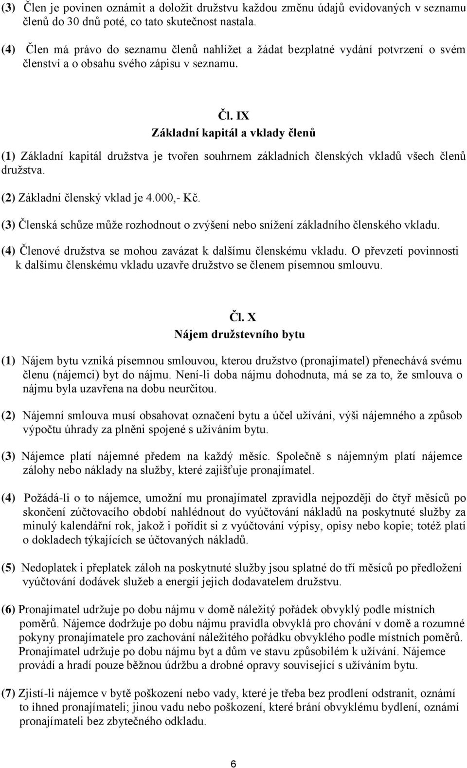 (2) Základní členský vklad je 4.000,- Kč. (3) Členská schůze může rozhodnout o zvýšení nebo snížení základního členského vkladu. (4) Členové družstva se mohou zavázat k dalšímu členskému vkladu.