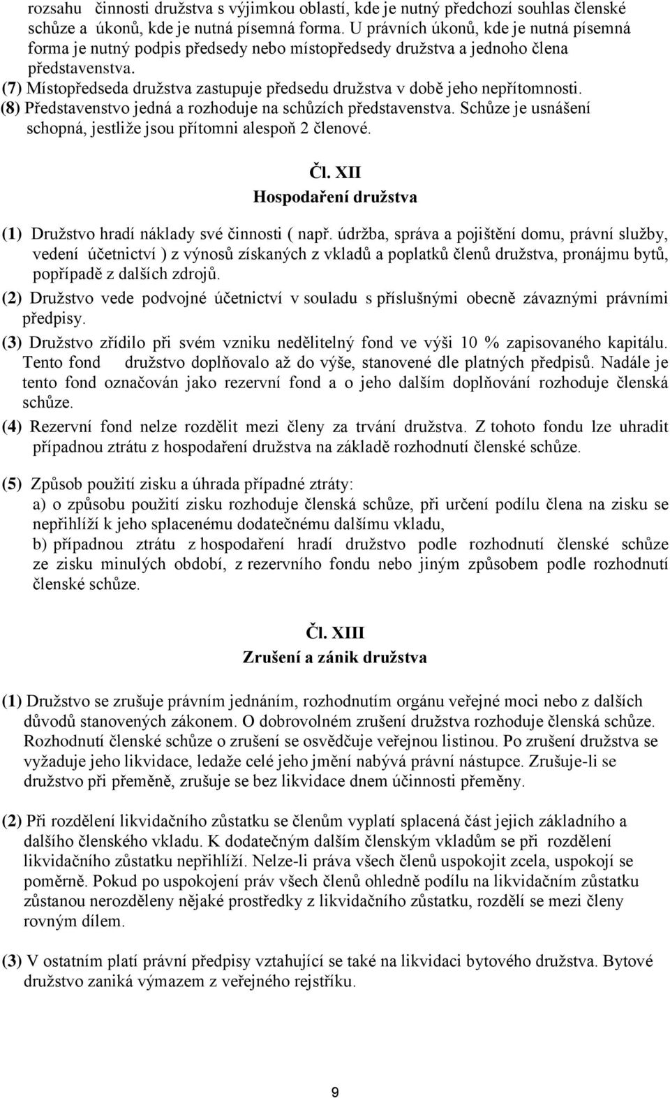 (7) Místopředseda družstva zastupuje předsedu družstva v době jeho nepřítomnosti. (8) Představenstvo jedná a rozhoduje na schůzích představenstva.