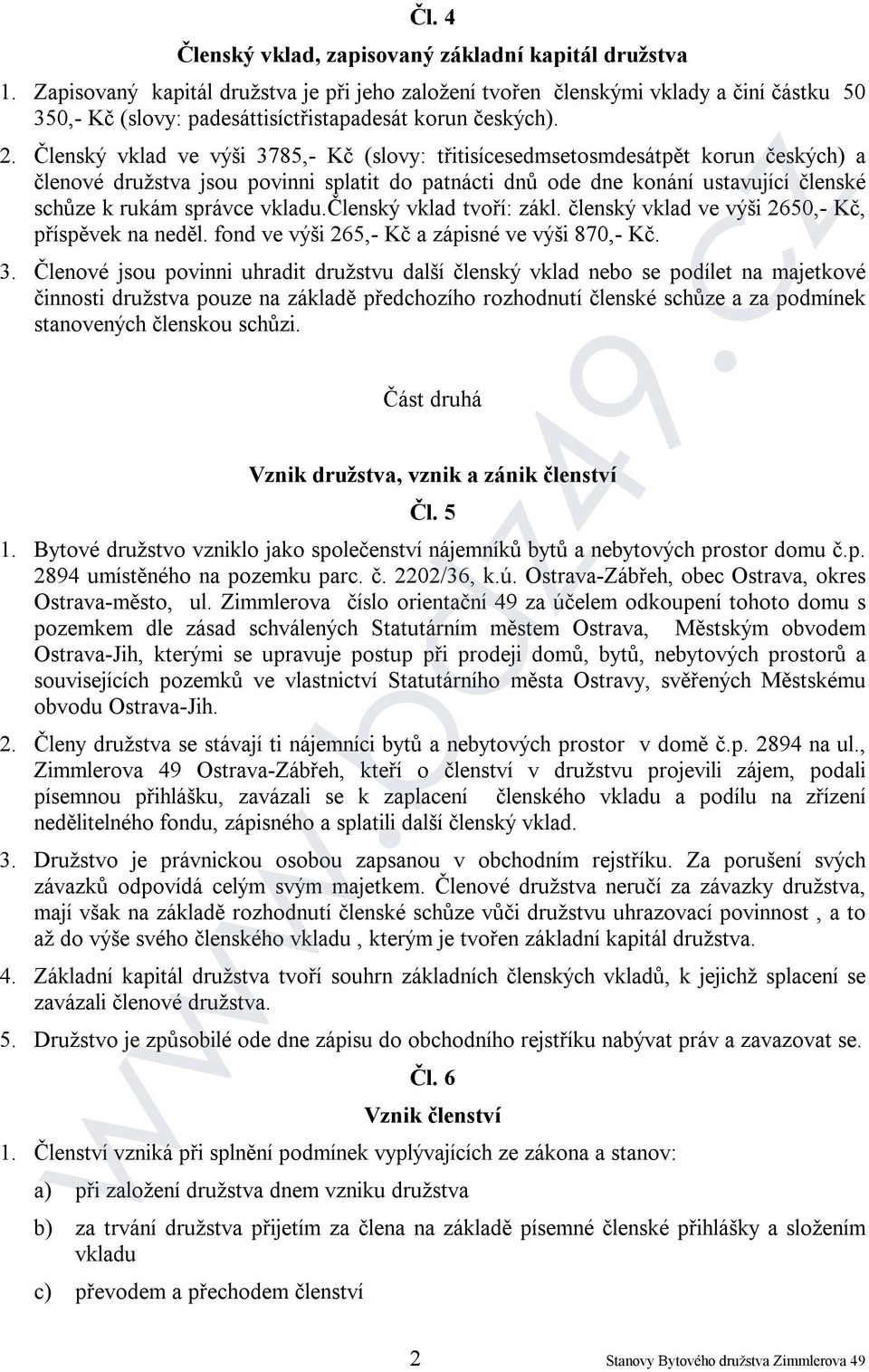 Členský vklad ve výši 3785,- Kč (slovy: třitisícesedmsetosmdesátpět korun českých) a členové družstva jsou povinni splatit do patnácti dnů ode dne konání ustavující členské schůze k rukám správce