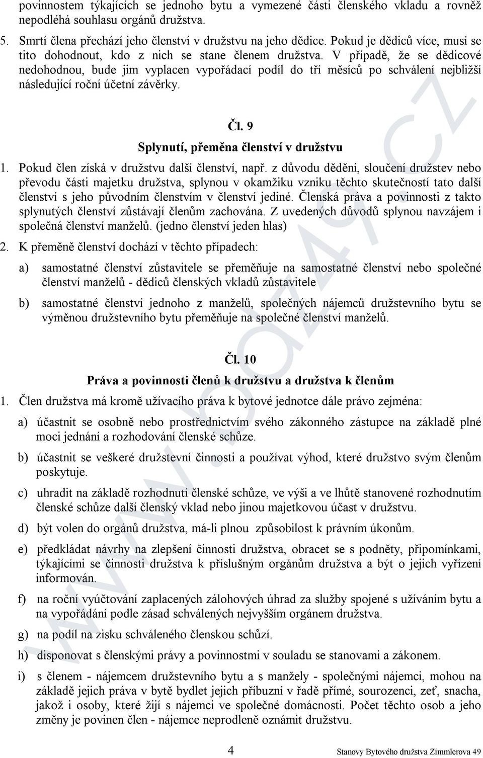 V případě, že se dědicové nedohodnou, bude jim vyplacen vypořádací podíl do tří měsíců po schválení nejbližší následující roční účetní závěrky. Čl. 9 Splynutí, přeměna členství v družstvu 1.