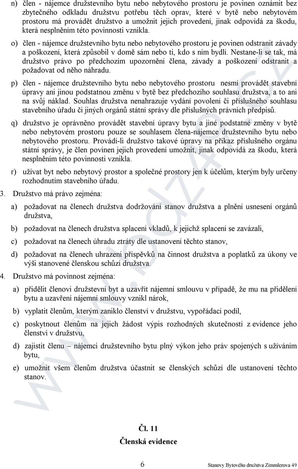 o) člen - nájemce družstevního bytu nebo nebytového prostoru je povinen odstranit závady a poškození, která způsobil v domě sám nebo ti, kdo s ním bydlí.