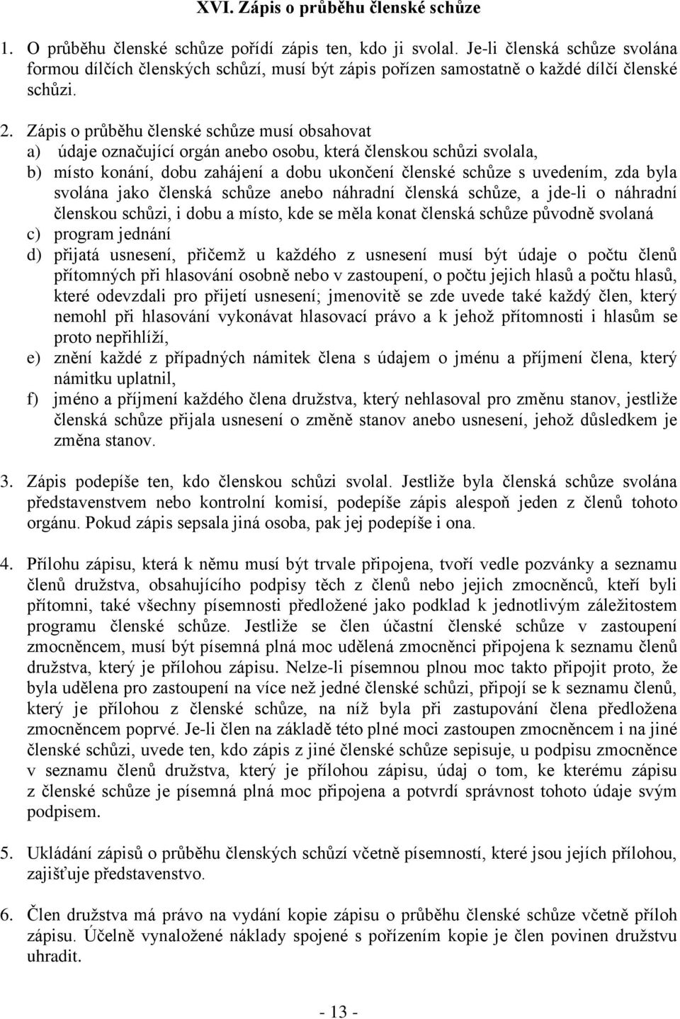 Zápis o průběhu členské schůze musí obsahovat a) údaje označující orgán anebo osobu, která členskou schůzi svolala, b) místo konání, dobu zahájení a dobu ukončení členské schůze s uvedením, zda byla