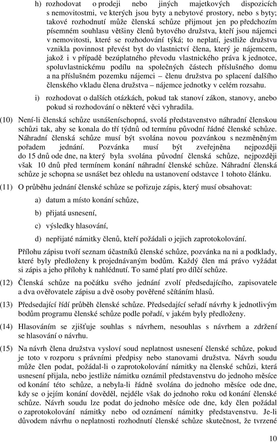 je nájemcem, jakož i v případě bezúplatného převodu vlastnického práva k jednotce, spoluvlastnickému podílu na společných částech příslušného domu a na příslušném pozemku nájemci členu družstva po