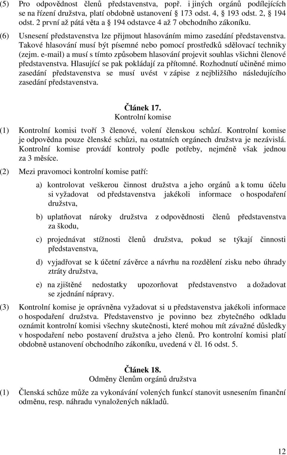 Takové hlasování musí být písemné nebo pomocí prostředků sdělovací techniky (zejm. e-mail) a musí s tímto způsobem hlasování projevit souhlas všichni členové představenstva.