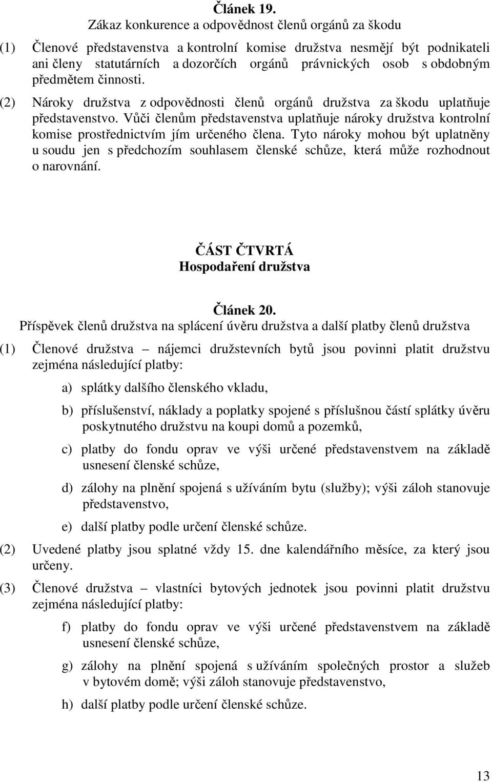 obdobným předmětem činnosti. (2) Nároky družstva z odpovědnosti členů orgánů družstva za škodu uplatňuje představenstvo.