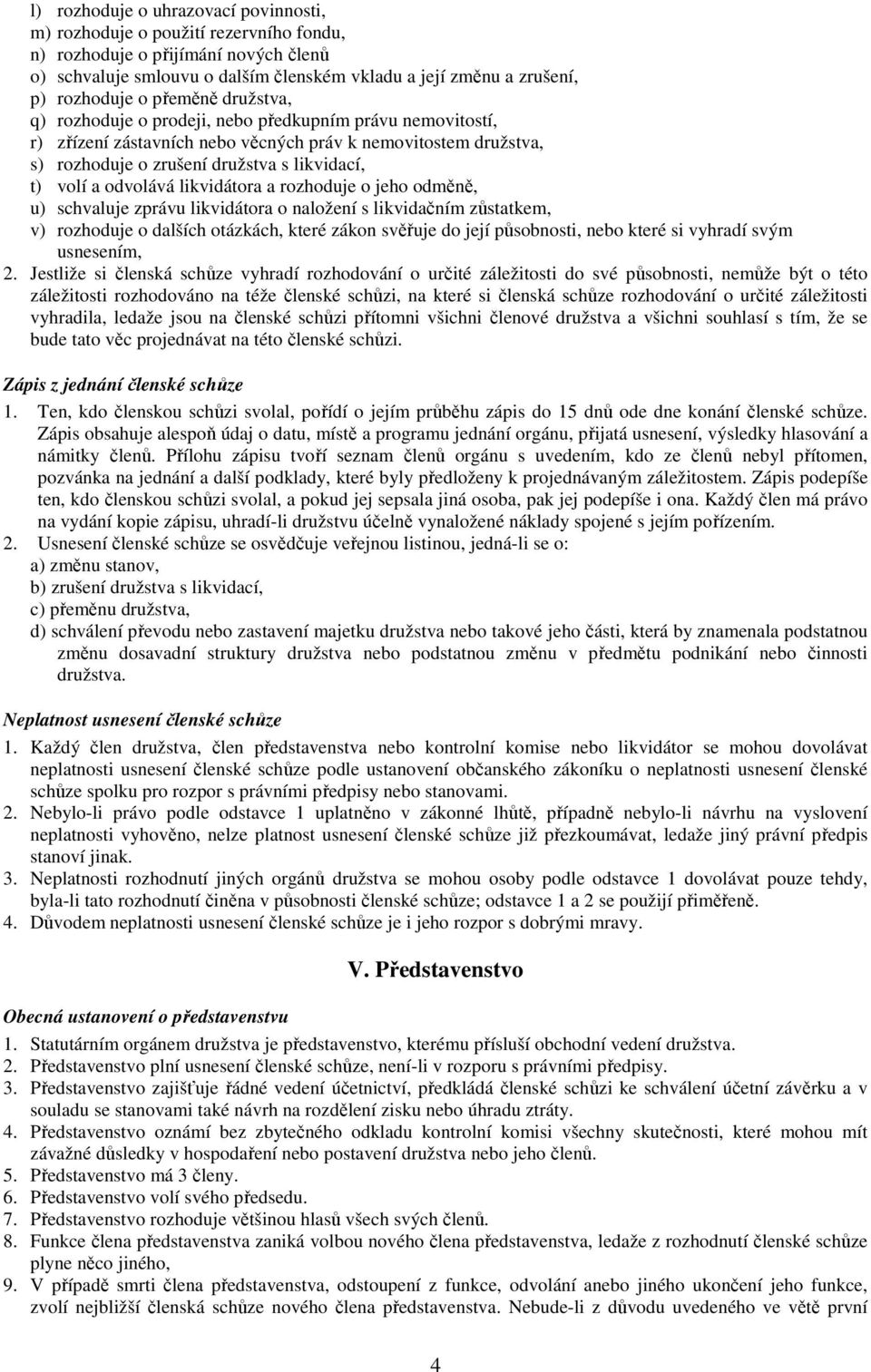 odvolává likvidátora a rozhoduje o jeho odměně, u) schvaluje zprávu likvidátora o naložení s likvidačním zůstatkem, v) rozhoduje o dalších otázkách, které zákon svěřuje do její působnosti, nebo které