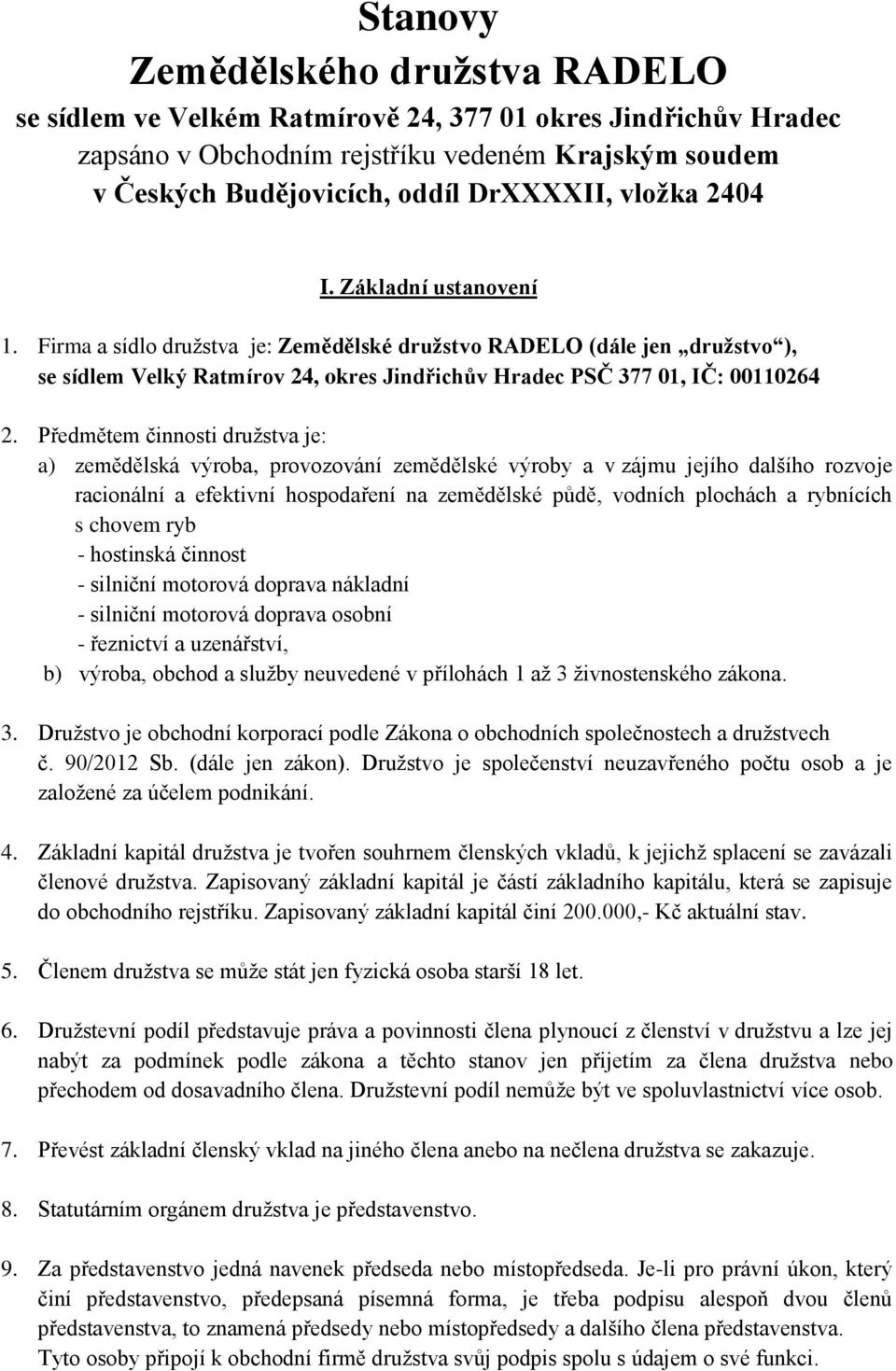 Předmětem činnosti družstva je: a) zemědělská výroba, provozování zemědělské výroby a v zájmu jejího dalšího rozvoje racionální a efektivní hospodaření na zemědělské půdě, vodních plochách a