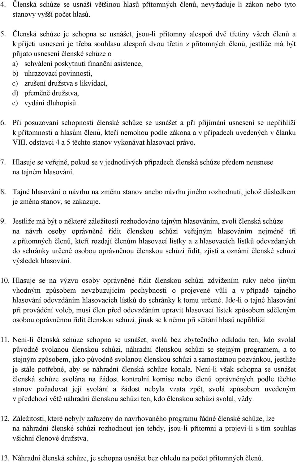 členské schůze o a) schválení poskytnutí finanční asistence, b) uhrazovací povinnosti, c) zrušení družstva s likvidací, d) přeměně družstva, e) vydání dluhopisů. 6.