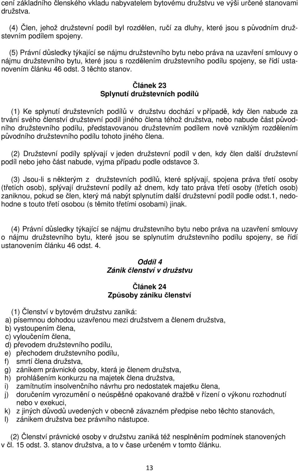 (5) Právní důsledky týkající se nájmu družstevního bytu nebo práva na uzavření smlouvy o nájmu družstevního bytu, které jsou s rozdělením družstevního podílu spojeny, se řídí ustanovením článku 46