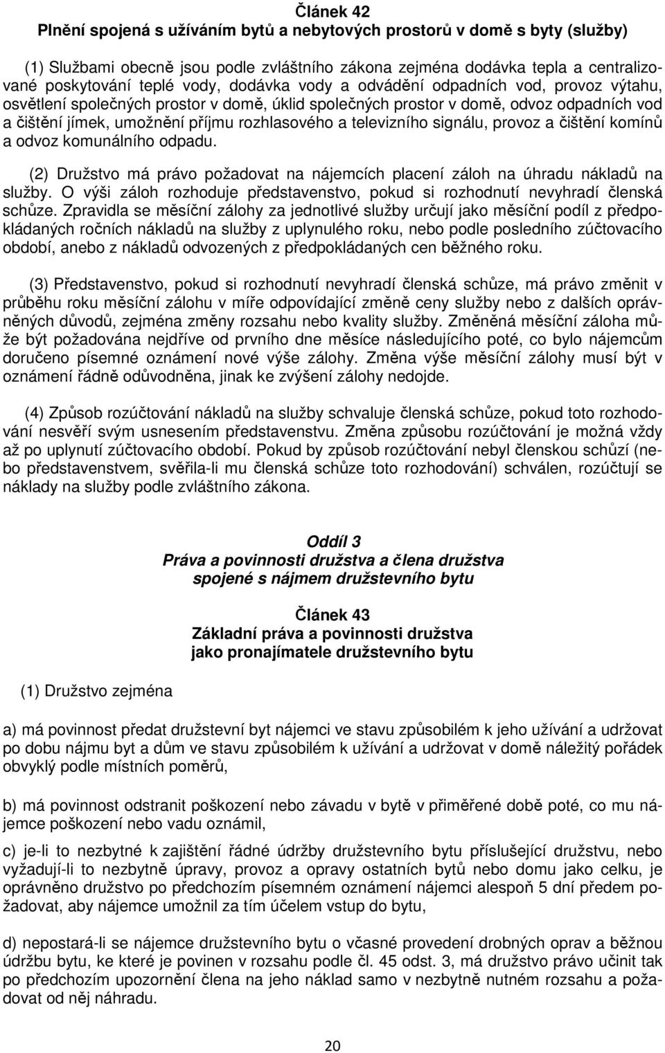 televizního signálu, provoz a čištění komínů a odvoz komunálního odpadu. (2) Družstvo má právo požadovat na nájemcích placení záloh na úhradu nákladů na služby.