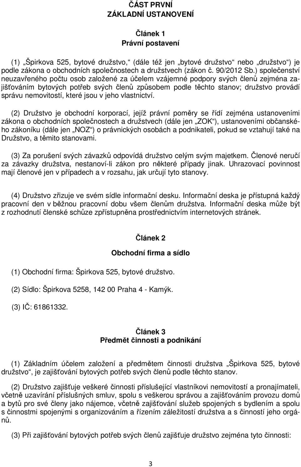 ) společenství neuzavřeného počtu osob založené za účelem vzájemné podpory svých členů zejména zajišťováním bytových potřeb svých členů způsobem podle těchto stanov; družstvo provádí správu