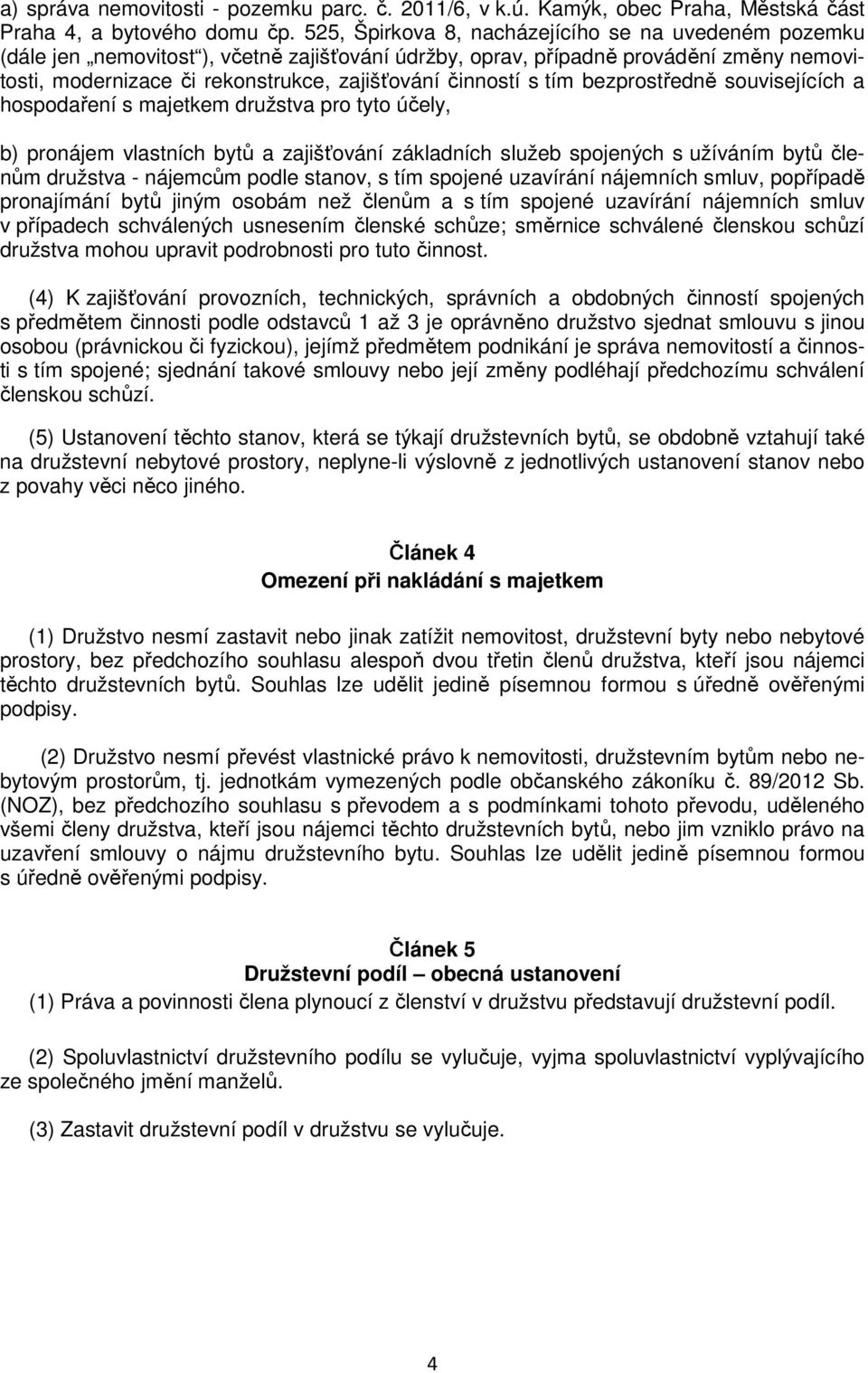 s tím bezprostředně souvisejících a hospodaření s majetkem družstva pro tyto účely, b) pronájem vlastních bytů a zajišťování základních služeb spojených s užíváním bytů členům družstva - nájemcům