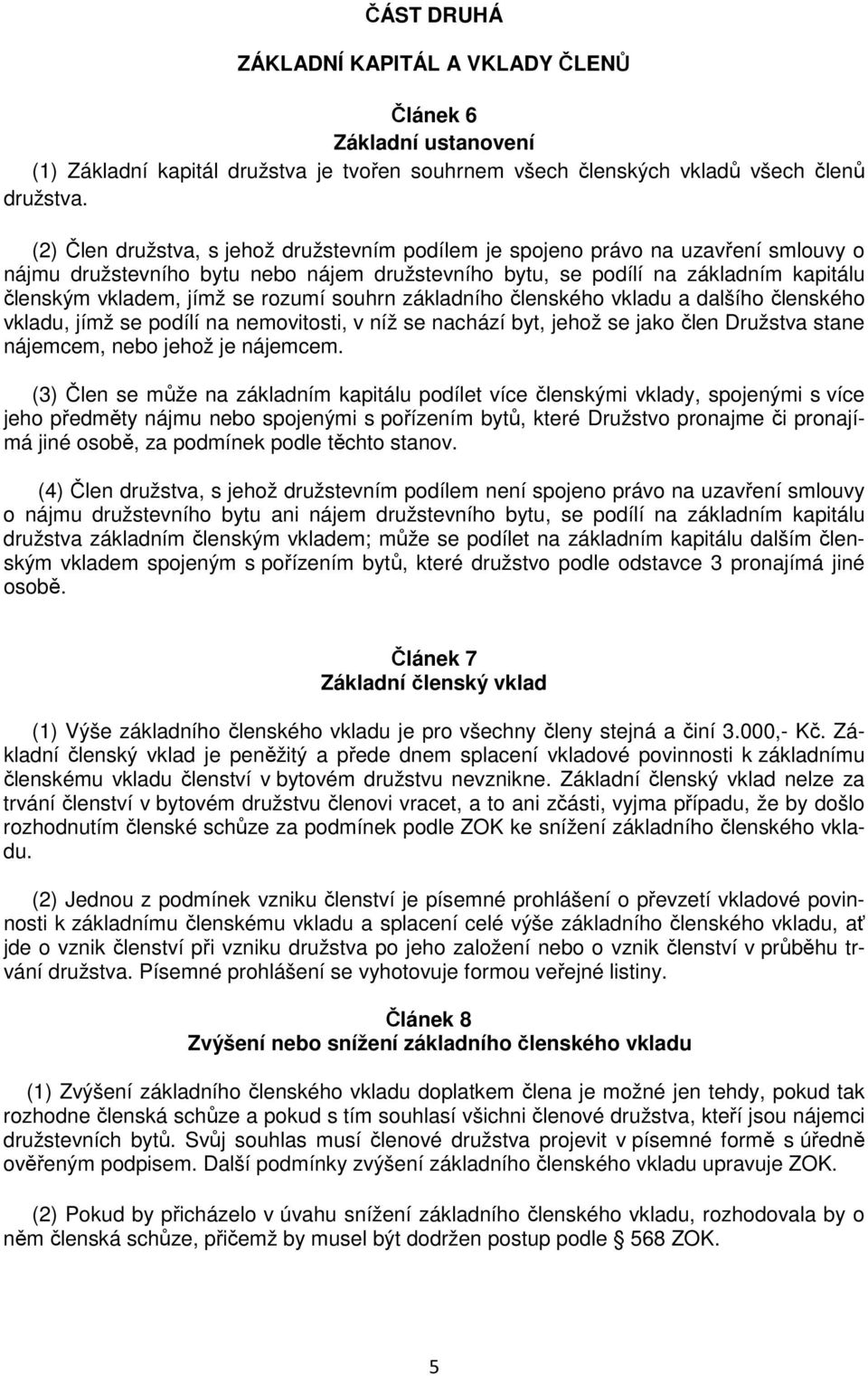 rozumí souhrn základního členského vkladu a dalšího členského vkladu, jímž se podílí na nemovitosti, v níž se nachází byt, jehož se jako člen Družstva stane nájemcem, nebo jehož je nájemcem.