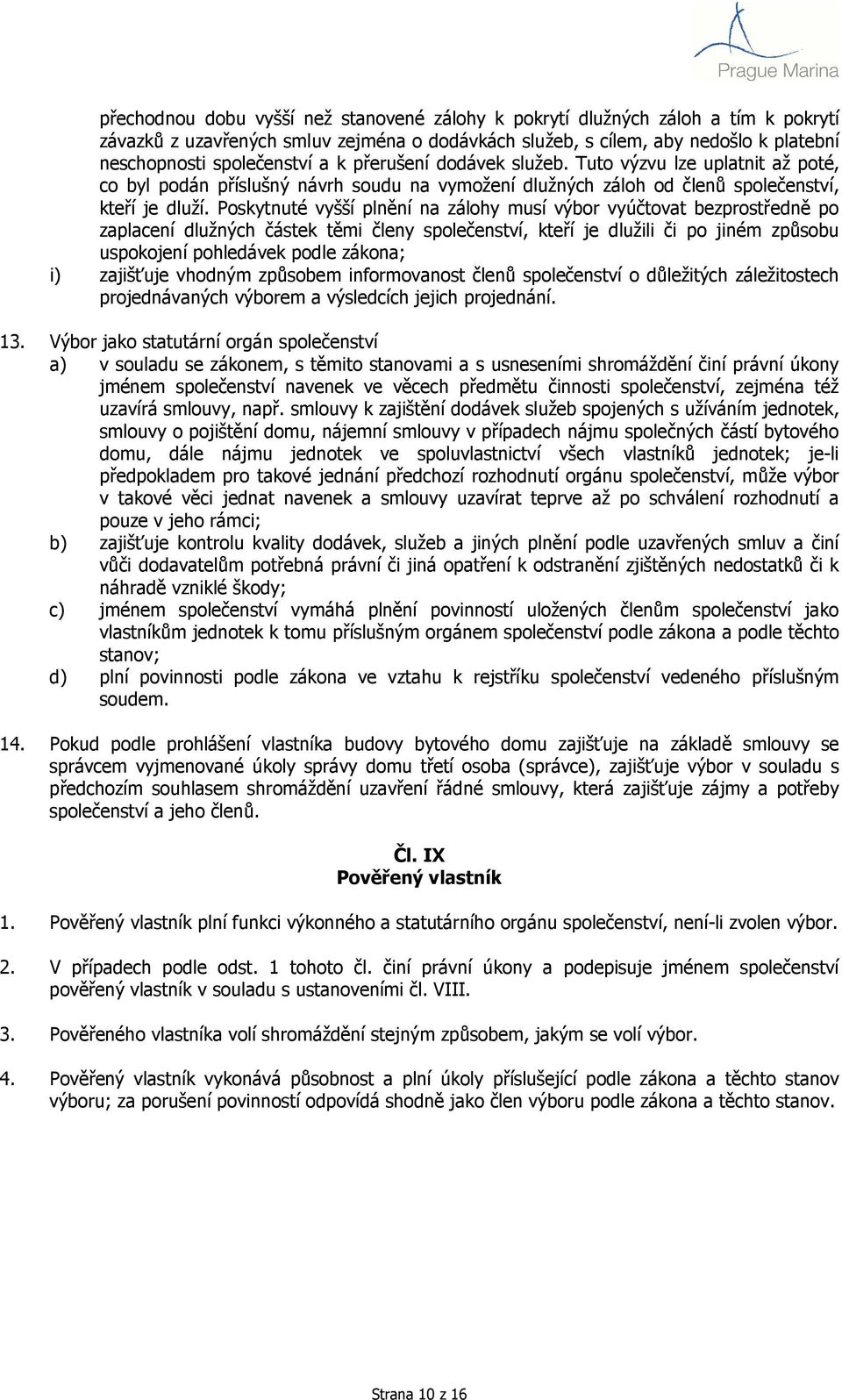 Poskytnuté vyšší plnění na zálohy musí výbor vyúčtovat bezprostředně po zaplacení dlužných částek těmi členy společenství, kteří je dlužili či po jiném způsobu uspokojení pohledávek podle zákona; i)