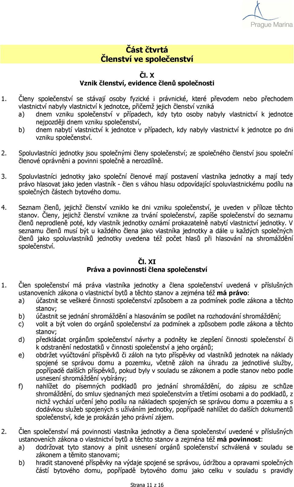 případech, kdy tyto osoby nabyly vlastnictví k jednotce nejpozději dnem vzniku společenství, b) dnem nabytí vlastnictví k jednotce v případech, kdy nabyly vlastnictví k jednotce po dni vzniku