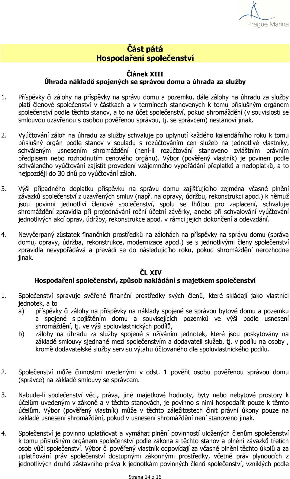 těchto stanov, a to na účet společenství, pokud shromáždění (v souvislosti se smlouvou uzavřenou s osobou pověřenou správou, tj. se správcem) nestanoví jinak. 2.