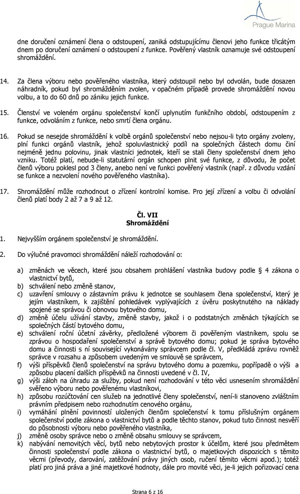 po zániku jejich funkce. 15. Členství ve voleném orgánu společenství končí uplynutím funkčního období, odstoupením z funkce, odvoláním z funkce, nebo smrtí člena orgánu. 16.