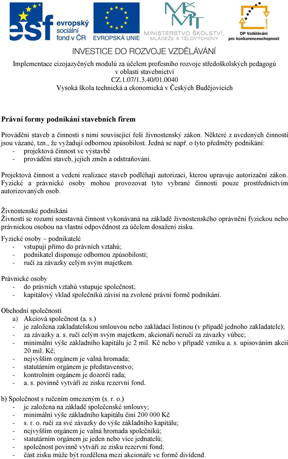 Projektová činnost a vedení realizace staveb podléhají autorizaci, kterou upravuje autorizační zákon.