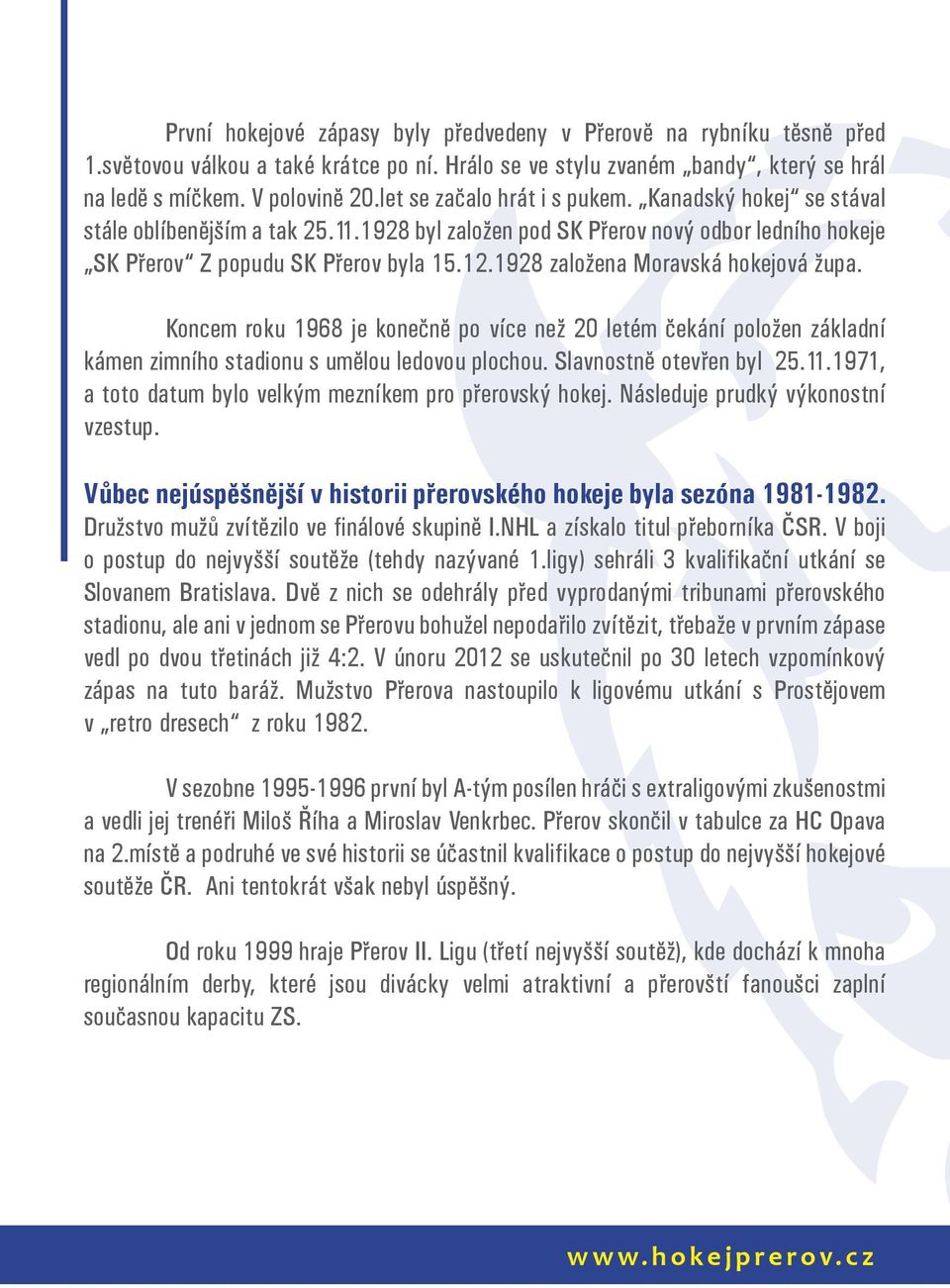 1928 založena Moravská hokejová župa. Koncem roku 1968 je konečně po více než 20 letém čekání položen základní kámen zimního stadionu s umělou ledovou plochou. Slavnostně otevřen byl 25.11.