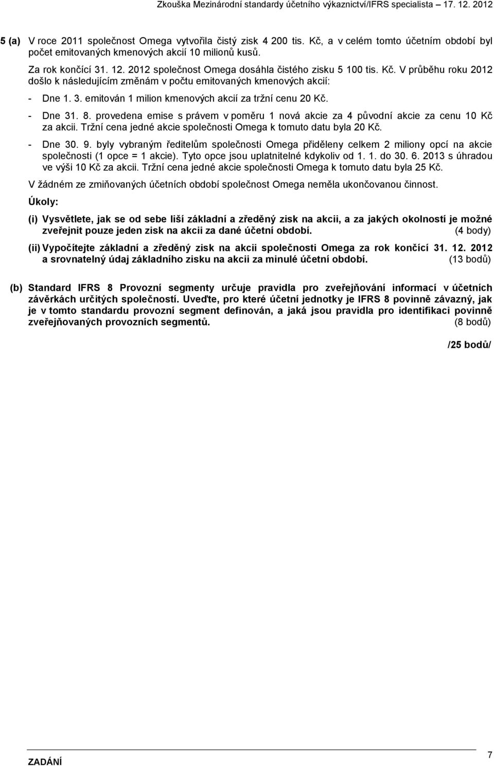 emitován 1 milion kmenových akcií za tržní cenu 20 Kč. - Dne 31. 8. provedena emise s právem v poměru 1 nová akcie za 4 původní akcie za cenu 10 Kč za akcii.