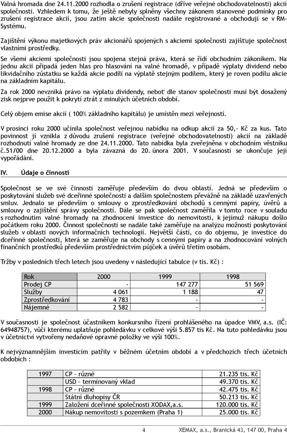 Zajištění výkonu majetkových práv akcionářů spojených s akciemi společnosti zajišťuje společnost vlastními prostředky.