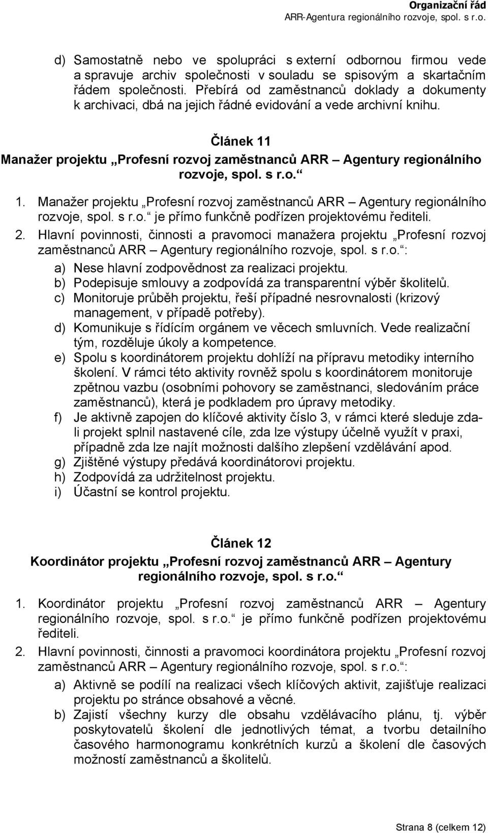 Článek 11 Manažer projektu Profesní rozvoj zaměstnanců ARR Agentury regionálního rozvoje, spol. s r.o. 1. Manažer projektu Profesní rozvoj zaměstnanců ARR Agentury regionálního rozvoje, spol. s r.o. je přímo funkčně podřízen projektovému řediteli.