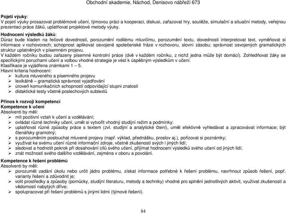 Hodnocení výsledků žáků: Důraz bude kladen na řečové dovednosti, porozumění rodilému mluvčímu, porozumění textu, dovednosti interpretovat text, vyměňovat si informace v rozhovorech; schopnost