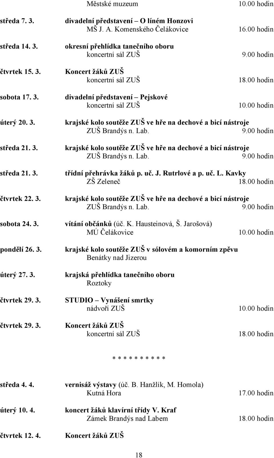 Lab. 9.00 hodin krajské kolo soutěže ZUŠ ve hře na dechové a bicí nástroje ZUŠ Brandýs n. Lab. 9.00 hodin třídní přehrávka žáků p. uč. J. Rutrlové a p. uč. L. Kavky ZŠ Zeleneč krajské kolo soutěže ZUŠ ve hře na dechové a bicí nástroje ZUŠ Brandýs n.