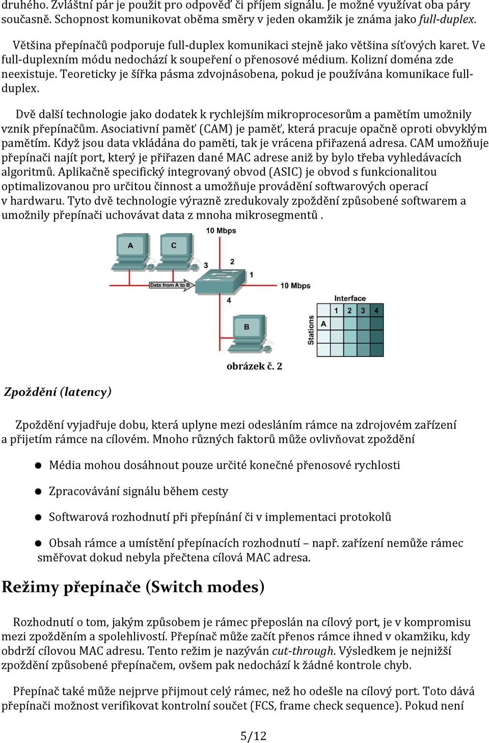 Teoreticky je šířka pásma zdvojnásobena, pokud je používána komunikace fullduplex. Dvě další technologie jako dodatek k rychlejším mikroprocesorům a pamětím umožnily vznik přepínačům.