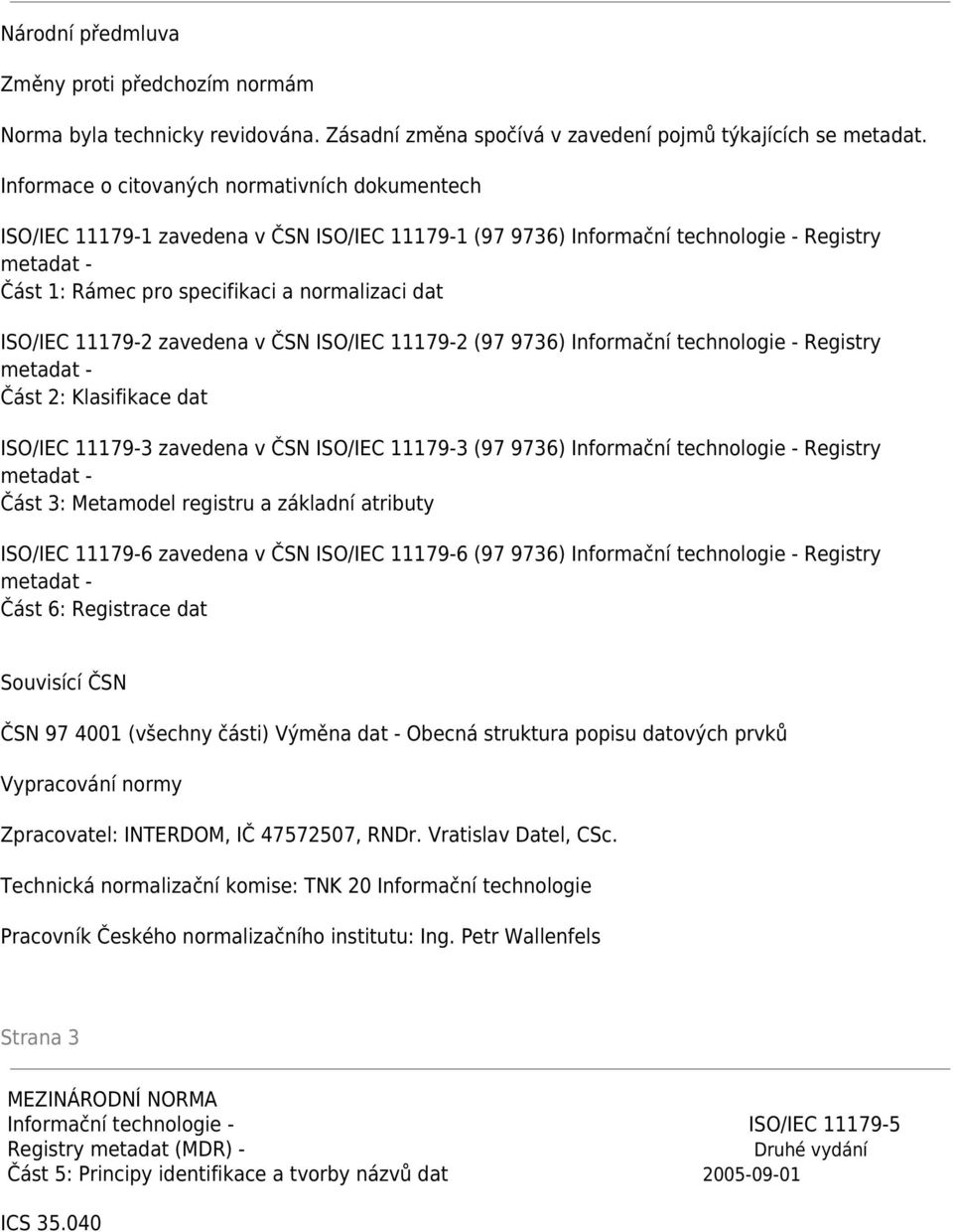 11179-2 zavedena v ČSN ISO/IEC 11179-2 (97 9736) Informační technologie - Registry Část 2: Klasifikace dat ISO/IEC 11179-3 zavedena v ČSN ISO/IEC 11179-3 (97 9736) Informační technologie - Registry