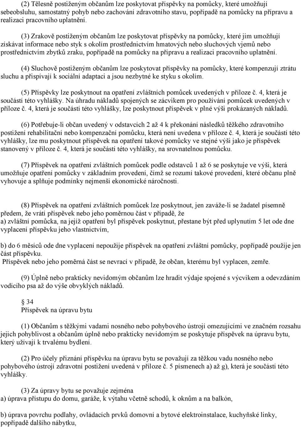 (3) Zrakově postiženým občanům lze poskytovat příspěvky na pomůcky, které jim umožňují získávat informace nebo styk s okolím prostřednictvím hmatových nebo sluchových vjemů nebo prostřednictvím